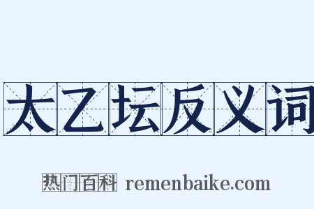 太乙坛反义词是什么意思的图片